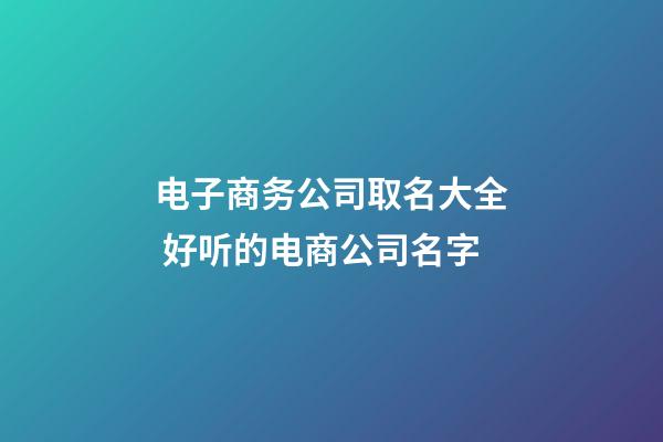 电子商务公司取名大全 好听的电商公司名字-第1张-公司起名-玄机派